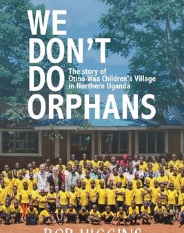 We Don t Do Orphans: The Story of Otino Waa Children s Village in Northern Uganda Online